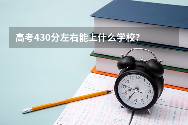 高考430分左右能上什么学校？