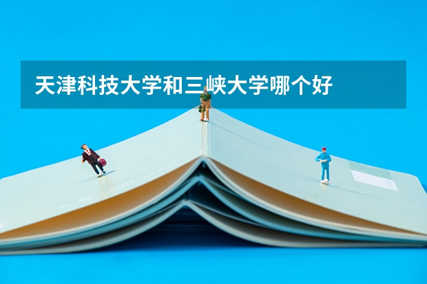 天津科技大学和三峡大学哪个好