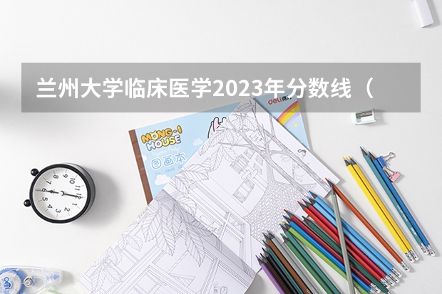 兰州大学临床医学2023年分数线（2023年985和211录取分数线）