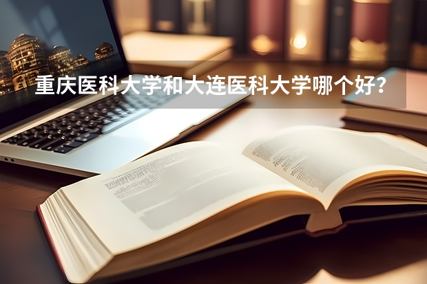 重庆医科大学和大连医科大学哪个好？