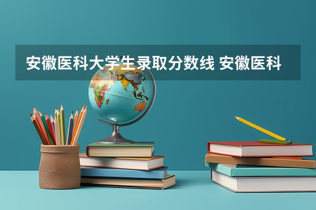 安徽医科大学生录取分数线 安徽医科大学录取分数线?