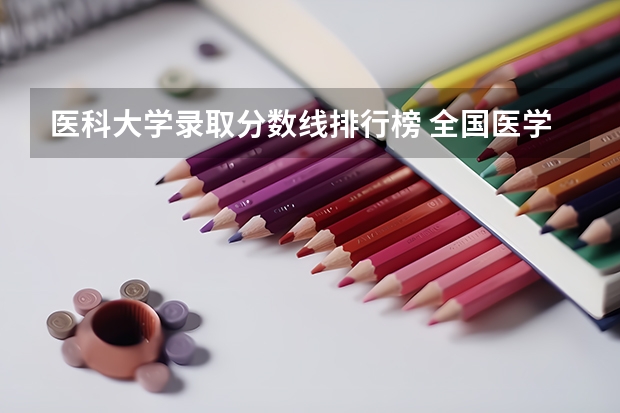医科大学录取分数线排行榜 全国医学院校排名及录取分数线
