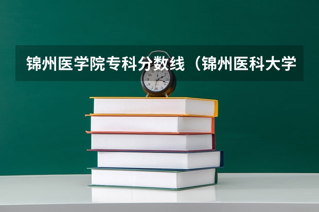 锦州医学院专科分数线（锦州医科大学录取分数线）