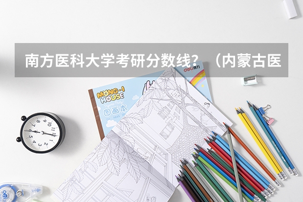 南方医科大学考研分数线？（内蒙古医科大学考研分数线）