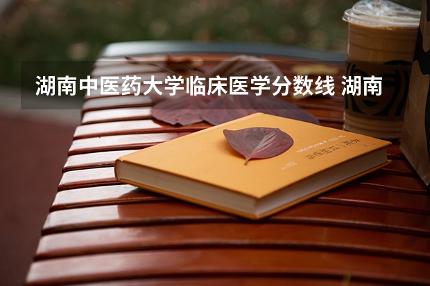 湖南中医药大学临床医学分数线 湖南医科大学录取分数线