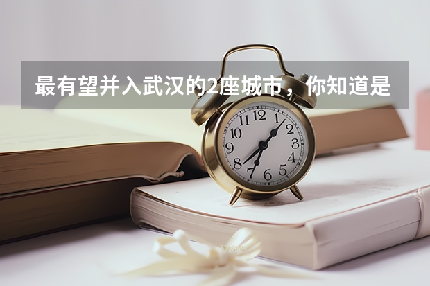 最有望并入武汉的2座城市，你知道是哪里吗？