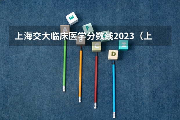 上海交大临床医学分数线2023（上海医科大学录取分数线）