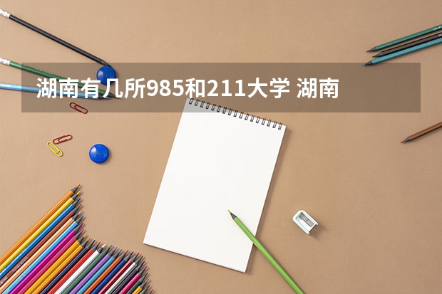 湖南有几所985和211大学 湖南有几所985和211大学