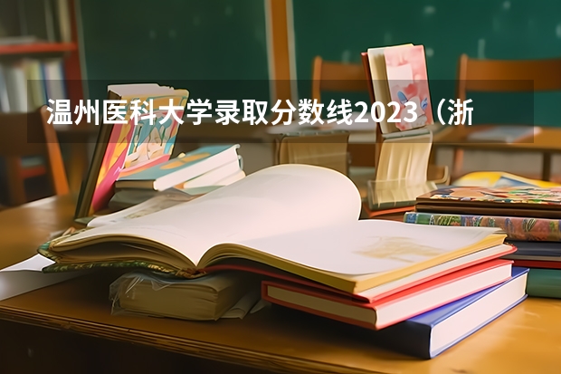 温州医科大学录取分数线2023（浙江大学医学系的分数线）