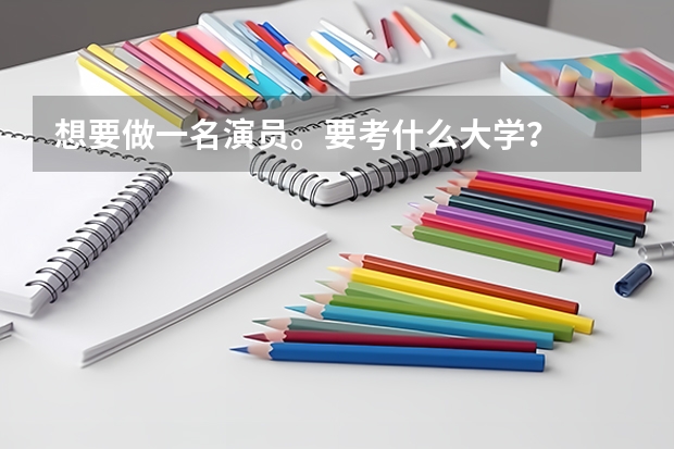 想要做一名演员。要考什么大学？