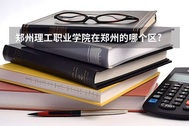 郑州理工职业学院在郑州的哪个区?