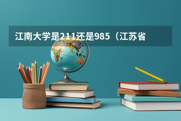 江南大学是211还是985（江苏省985大学有哪几所大学）