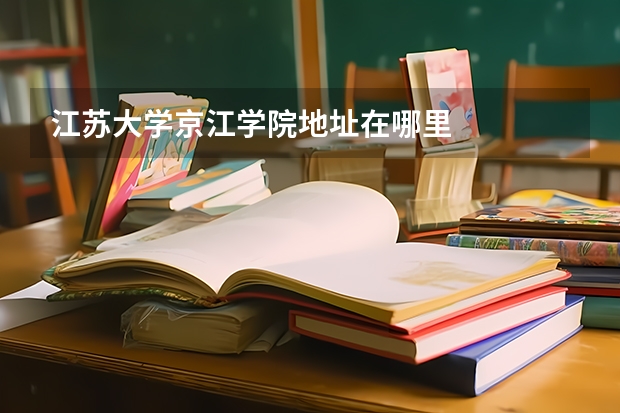 江苏大学京江学院地址在哪里