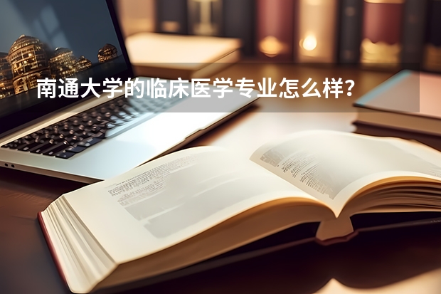 南通大学的临床医学专业怎么样？