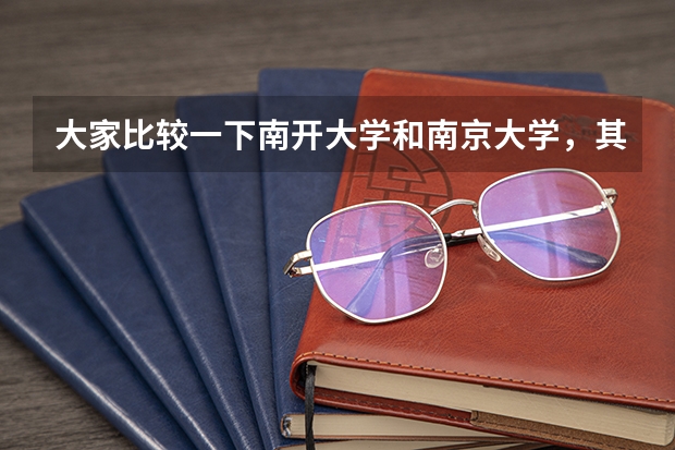 大家比较一下南开大学和南京大学，其实在北方一些省市南开的录取线比南京大学还高呢，在南方南开也比南京