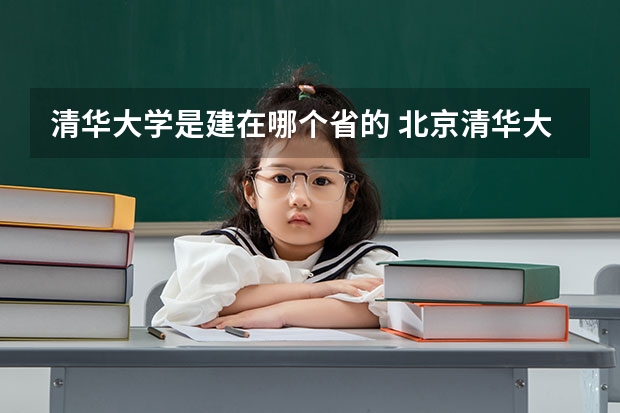 清华大学是建在哪个省的 北京清华大学建立时间