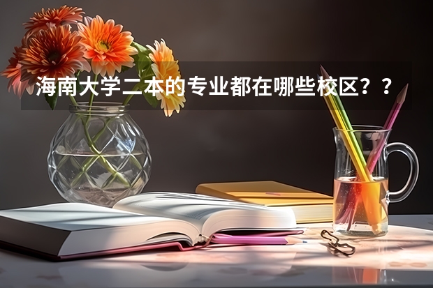 海南大学二本的专业都在哪些校区？？？