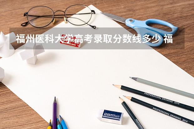 福州医科大学高考录取分数线多少 福州医科大学招生分数