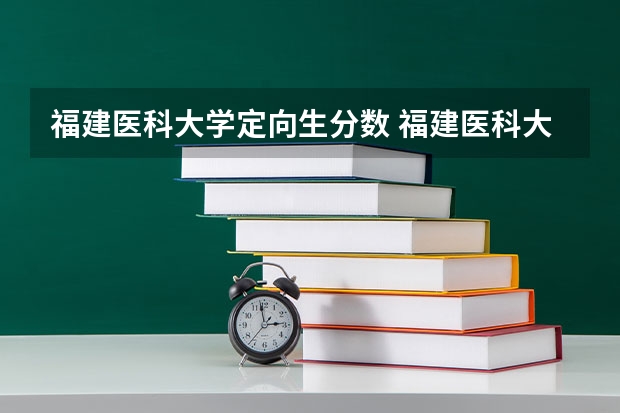 福建医科大学定向生分数 福建医科大学研究生历年录取分数线