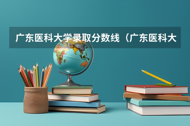 广东医科大学录取分数线（广东医科大学录取分数线临床医学）（广州医科大学录取分数线）