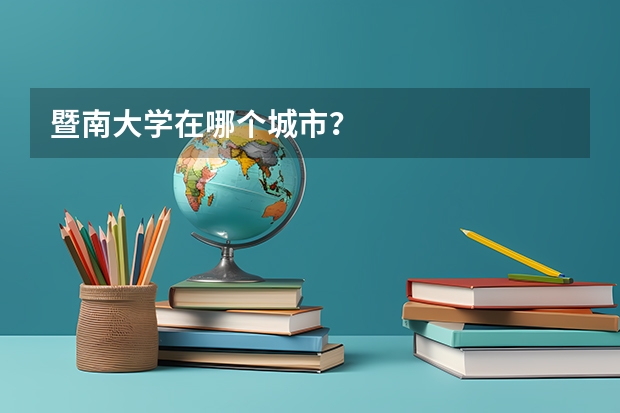 暨南大学在哪个城市？