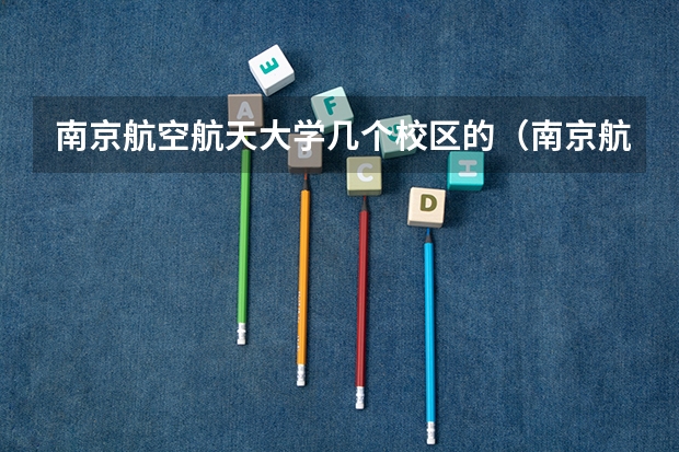 南京航空航天大学几个校区的（南京航空航天大学是一本还是二本）