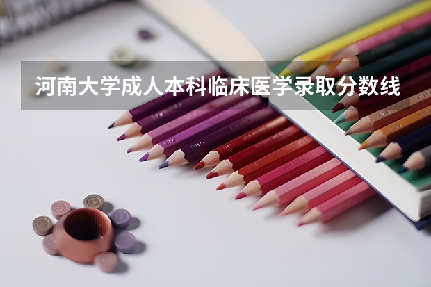 河南大学成人本科临床医学录取分数线 临床医学分数线？