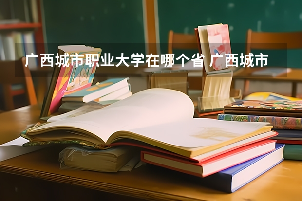广西城市职业大学在哪个省 广西城市职业学院的学院概况