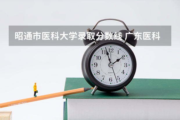 昭通市医科大学录取分数线 广东医科大学分数线2023