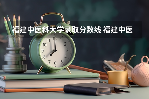 福建中医科大学录取分数线 福建中医药大学临床医学分数线