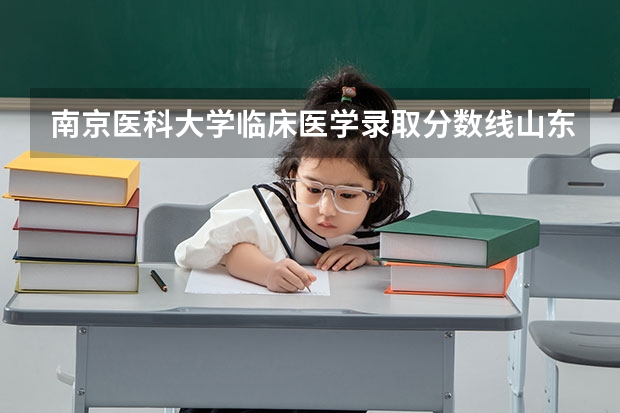 南京医科大学临床医学录取分数线山东（南京医科大学新疆录取分数线）