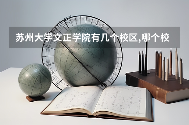 苏州大学文正学院有几个校区,哪个校区最好及各校区介绍