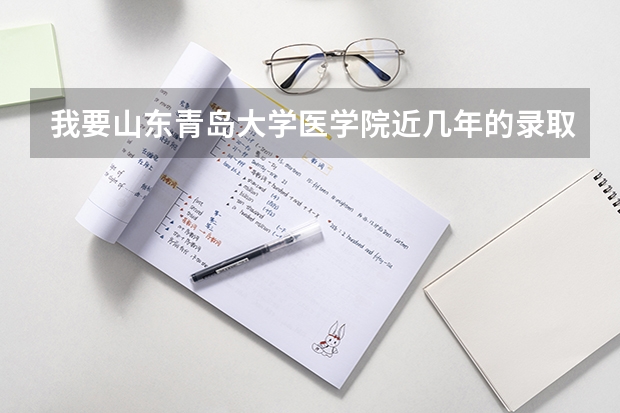 我要山东青岛大学医学院近几年的录取分数线 青岛大学医学院录取分数线