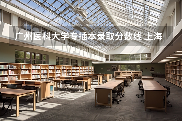 广州医科大学专插本录取分数线 上海第二医科大学历年分数线