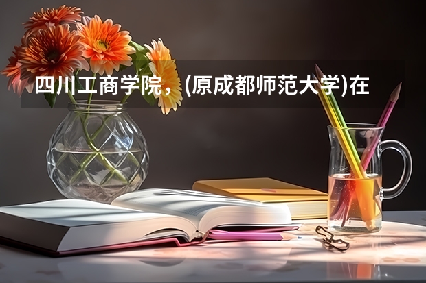 四川工商学院，(原成都师范大学)在什么地方？