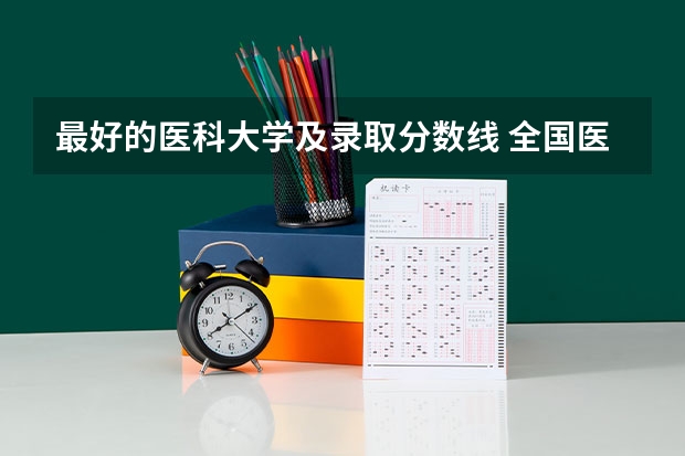 最好的医科大学及录取分数线 全国医学院校排名及录取分数线