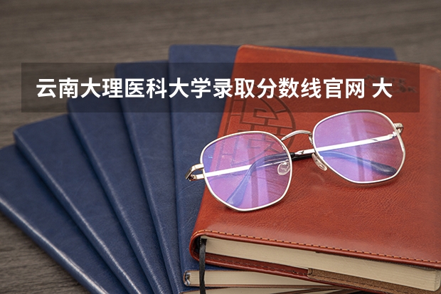 云南大理医科大学录取分数线官网 大理大学艺术生录取分数线2023