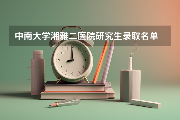 中南大学湘雅二医院研究生录取名单 长沙有几个中心医院