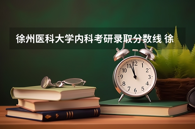 徐州医科大学内科考研录取分数线 徐州医科大学考研调剂分数
