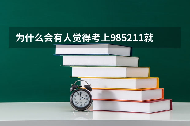 为什么会有人觉得考上985/211就已经成功了？