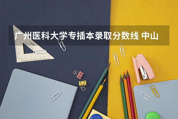 广州医科大学专插本录取分数线 中山大学法医学录取分数线