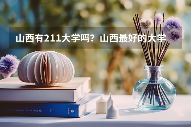 山西有211大学吗？山西最好的大学有哪些？