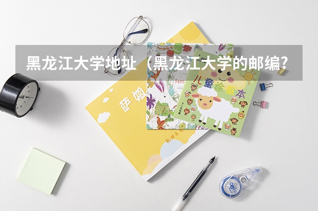 黑龙江大学地址（黑龙江大学的邮编?）