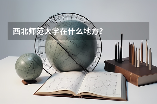 西北师范大学在什么地方？