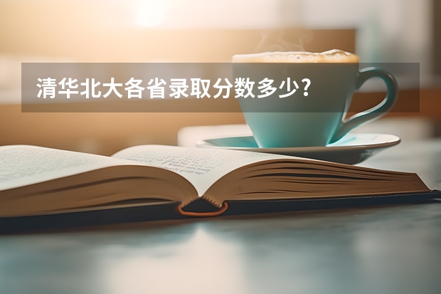 清华北大各省录取分数多少?