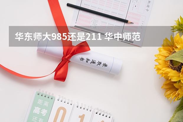 华东师大985还是211 华中师范大学是985还是211