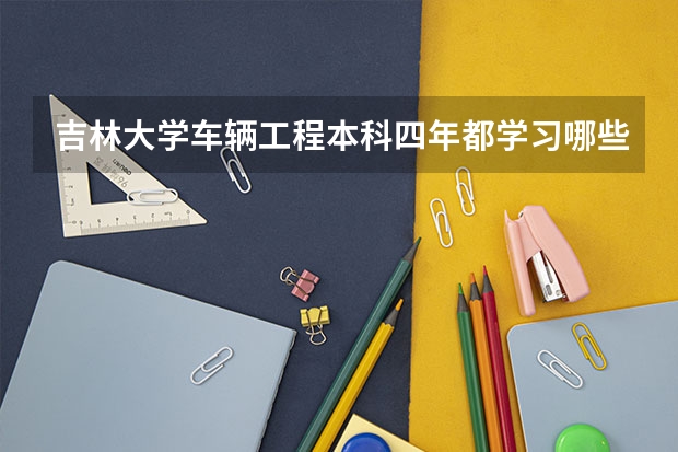吉林大学车辆工程本科四年都学习哪些课程，他们四年所用的所有专业教科书，版本，作者及出版社？谢谢！