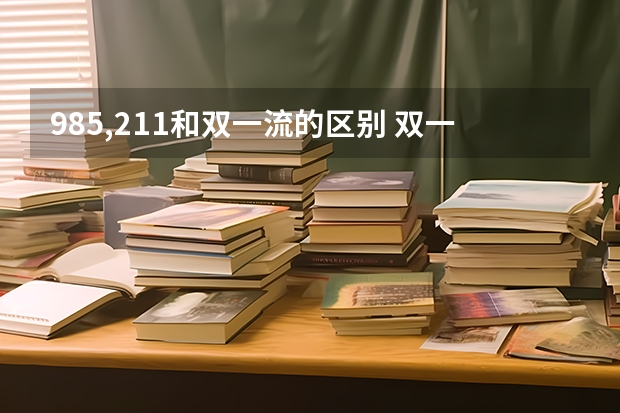 985,211和双一流的区别 双一流和985，211的区别在哪？