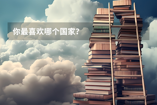 你最喜欢哪个国家？