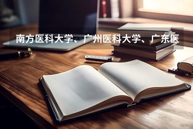 南方医科大学、广州医科大学、广东医科大学是否有从属关系？谁的实力最强？ 广东医科大学分数线2023